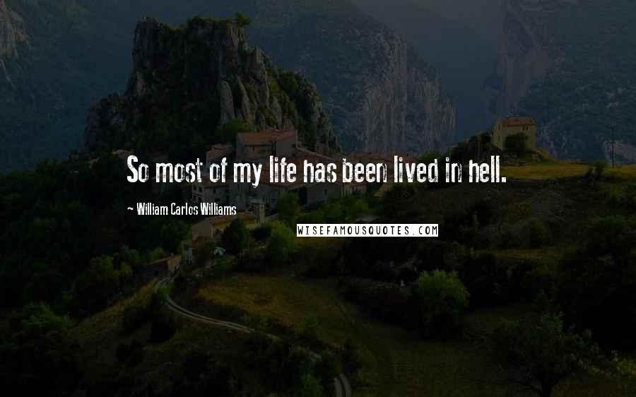 William Carlos Williams Quotes: So most of my life has been lived in hell.