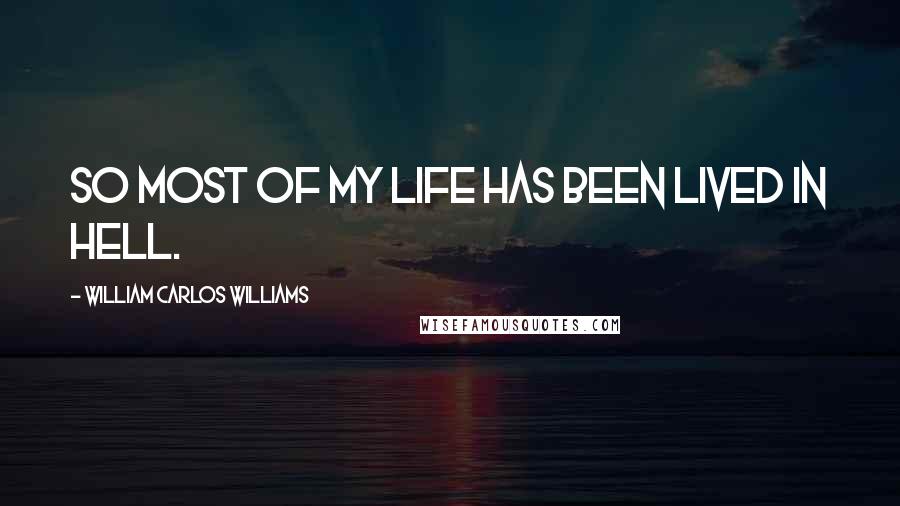 William Carlos Williams Quotes: So most of my life has been lived in hell.
