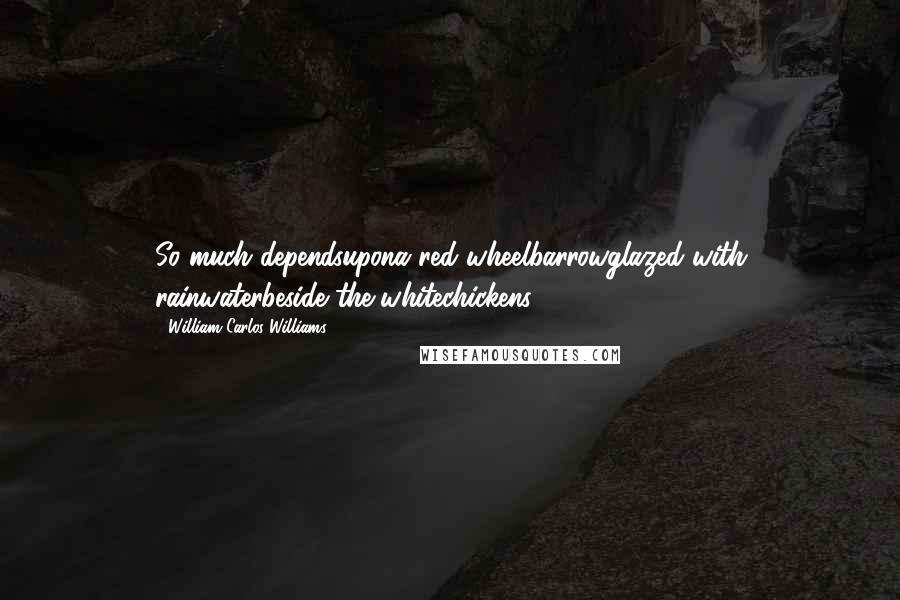 William Carlos Williams Quotes: So much dependsupona red wheelbarrowglazed with rainwaterbeside the whitechickens.