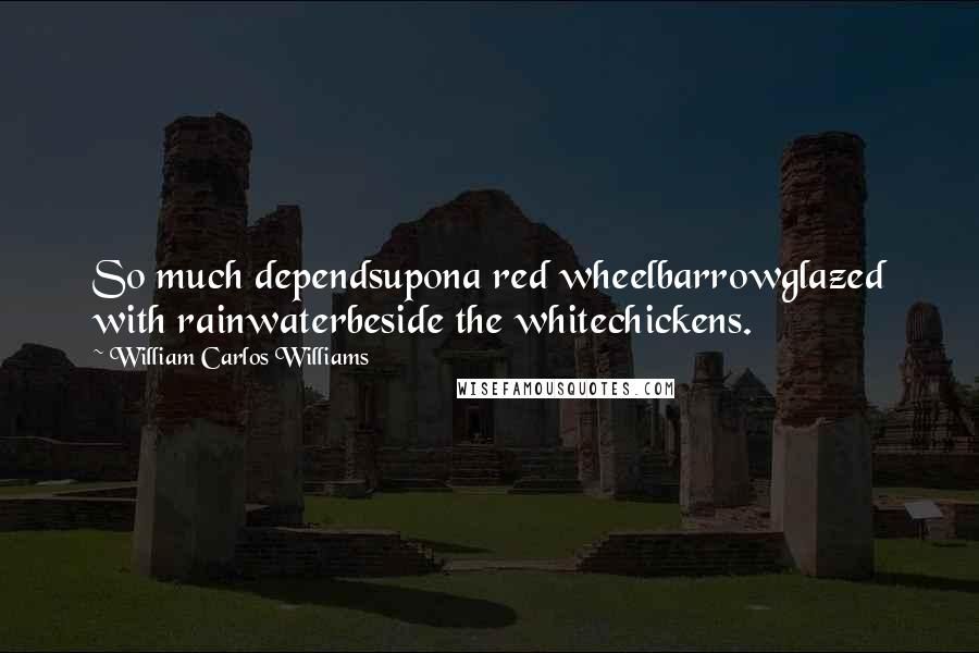 William Carlos Williams Quotes: So much dependsupona red wheelbarrowglazed with rainwaterbeside the whitechickens.