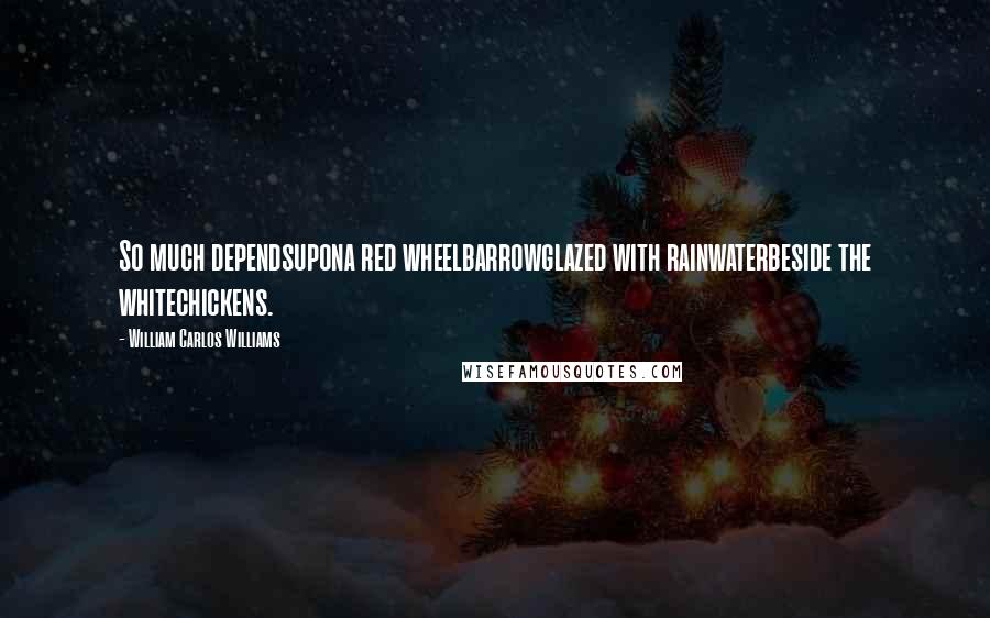 William Carlos Williams Quotes: So much dependsupona red wheelbarrowglazed with rainwaterbeside the whitechickens.