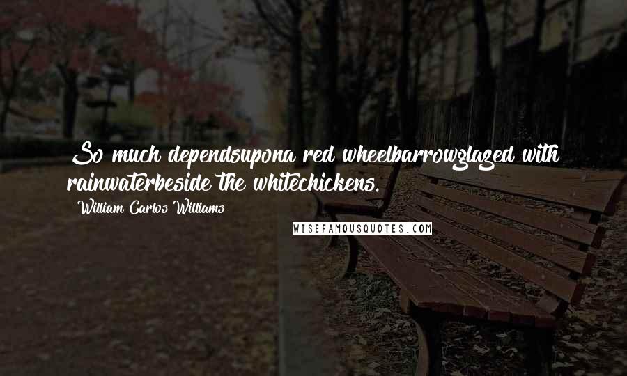 William Carlos Williams Quotes: So much dependsupona red wheelbarrowglazed with rainwaterbeside the whitechickens.