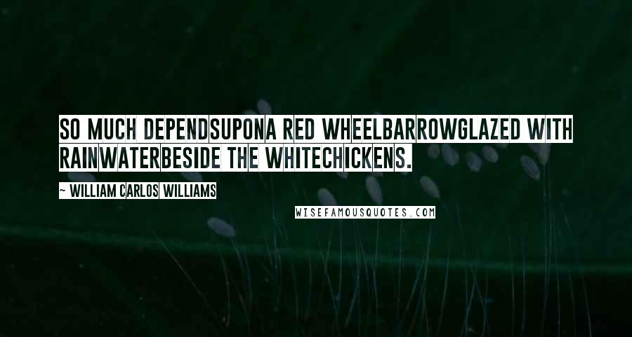 William Carlos Williams Quotes: So much dependsupona red wheelbarrowglazed with rainwaterbeside the whitechickens.