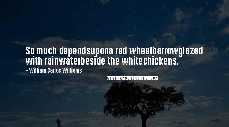 William Carlos Williams Quotes: So much dependsupona red wheelbarrowglazed with rainwaterbeside the whitechickens.