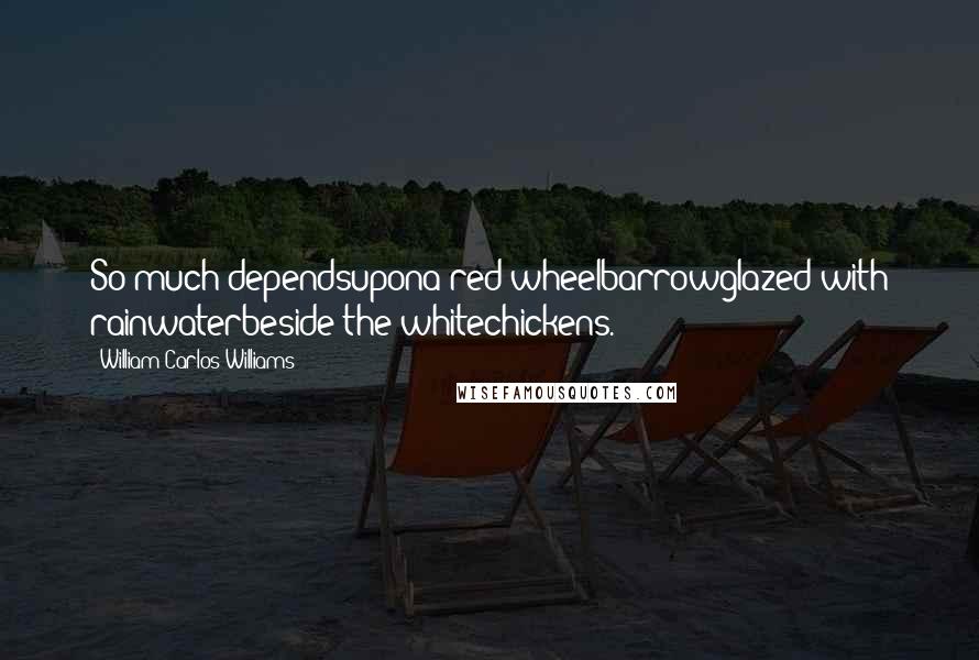 William Carlos Williams Quotes: So much dependsupona red wheelbarrowglazed with rainwaterbeside the whitechickens.