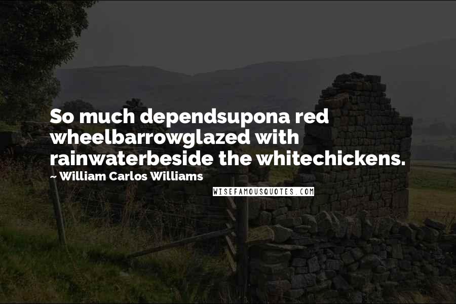 William Carlos Williams Quotes: So much dependsupona red wheelbarrowglazed with rainwaterbeside the whitechickens.