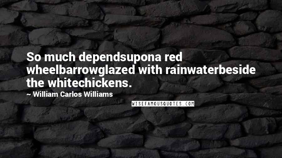 William Carlos Williams Quotes: So much dependsupona red wheelbarrowglazed with rainwaterbeside the whitechickens.