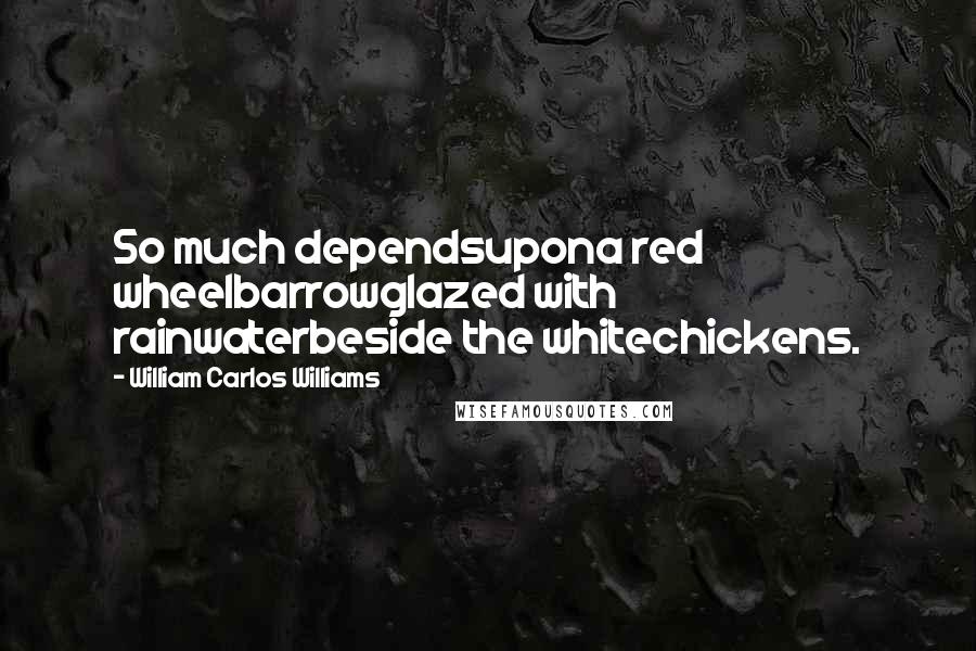 William Carlos Williams Quotes: So much dependsupona red wheelbarrowglazed with rainwaterbeside the whitechickens.