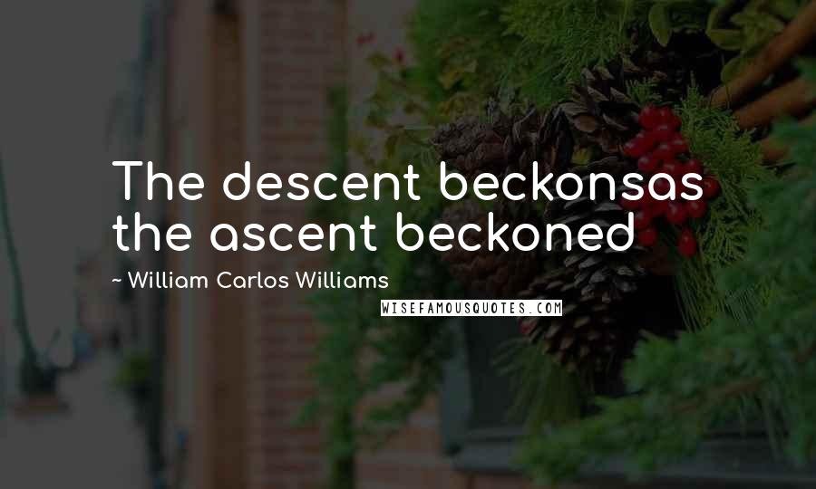 William Carlos Williams Quotes: The descent beckonsas the ascent beckoned