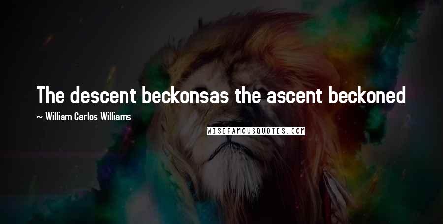 William Carlos Williams Quotes: The descent beckonsas the ascent beckoned