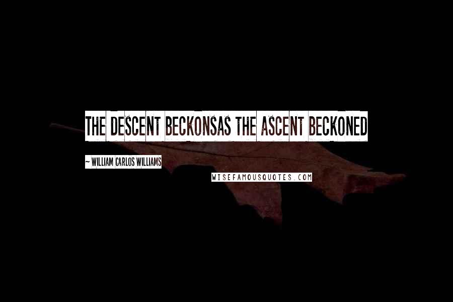 William Carlos Williams Quotes: The descent beckonsas the ascent beckoned