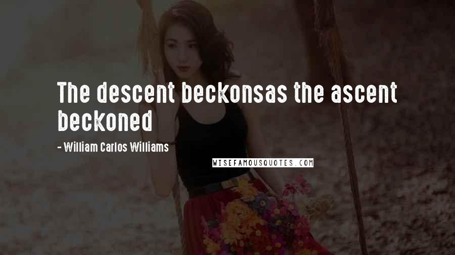 William Carlos Williams Quotes: The descent beckonsas the ascent beckoned