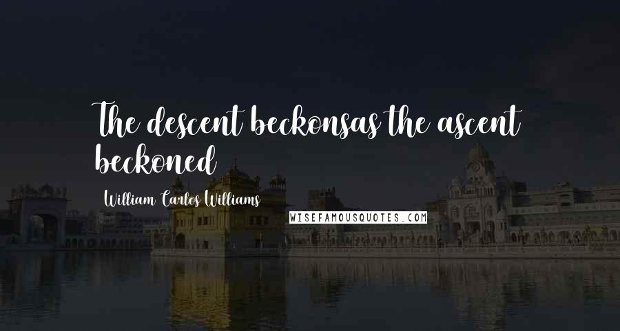 William Carlos Williams Quotes: The descent beckonsas the ascent beckoned