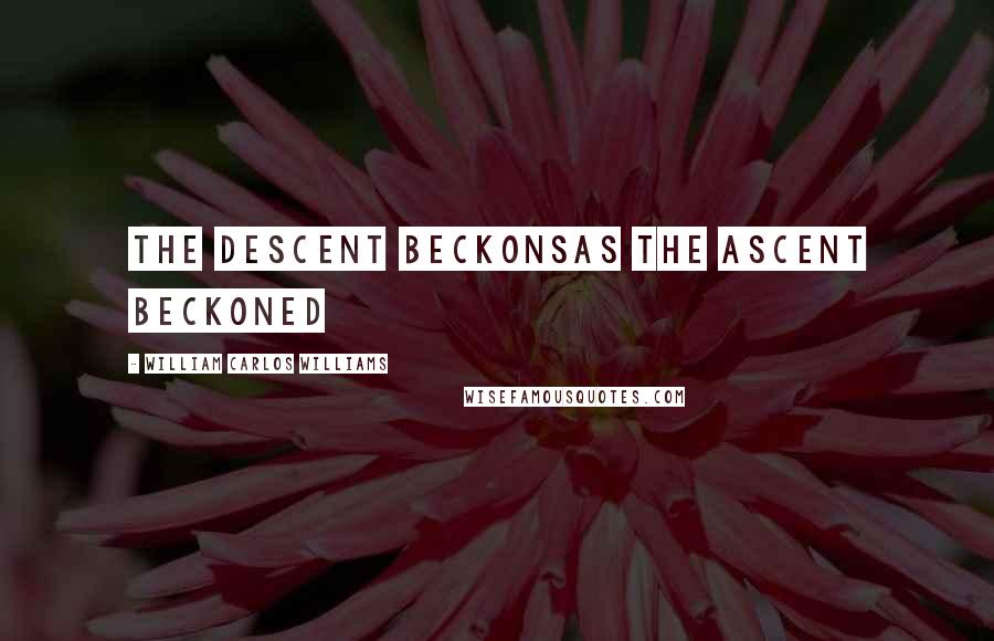 William Carlos Williams Quotes: The descent beckonsas the ascent beckoned