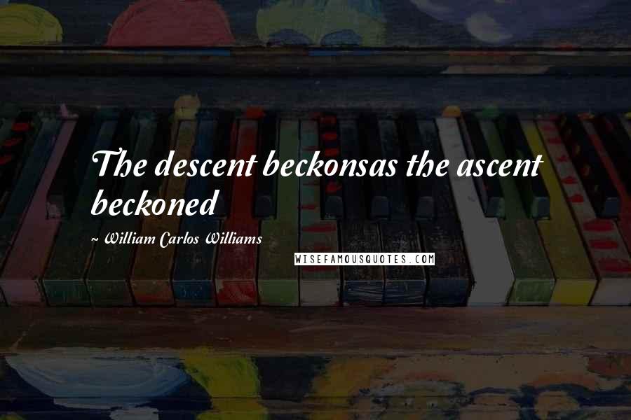 William Carlos Williams Quotes: The descent beckonsas the ascent beckoned