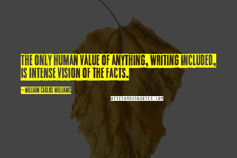 William Carlos Williams Quotes: The only human value of anything, writing included, is intense vision of the facts.