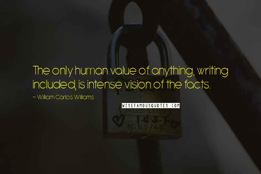 William Carlos Williams Quotes: The only human value of anything, writing included, is intense vision of the facts.