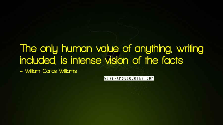 William Carlos Williams Quotes: The only human value of anything, writing included, is intense vision of the facts.