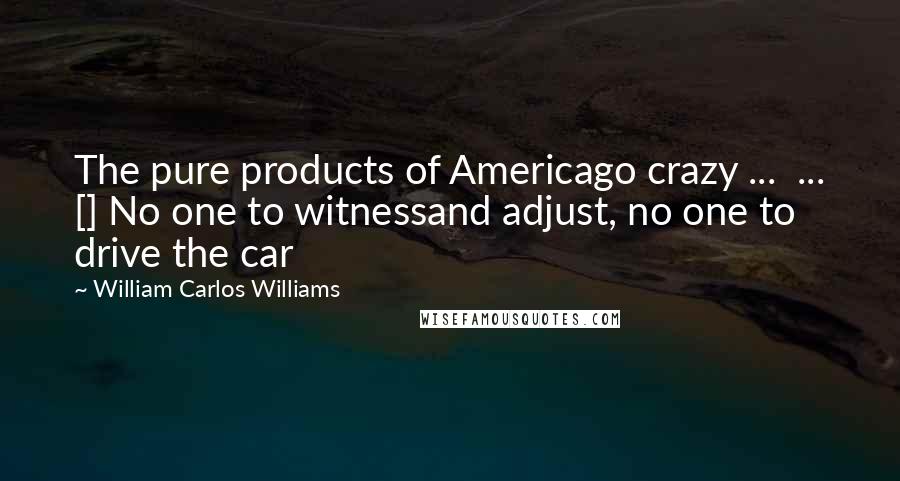 William Carlos Williams Quotes: The pure products of Americago crazy ...  ... [] No one to witnessand adjust, no one to drive the car