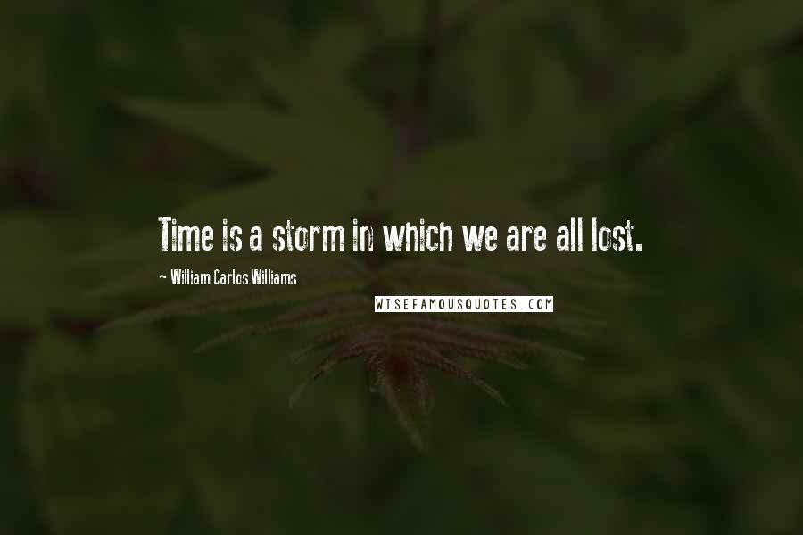 William Carlos Williams Quotes: Time is a storm in which we are all lost.