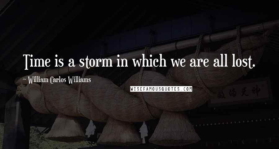 William Carlos Williams Quotes: Time is a storm in which we are all lost.