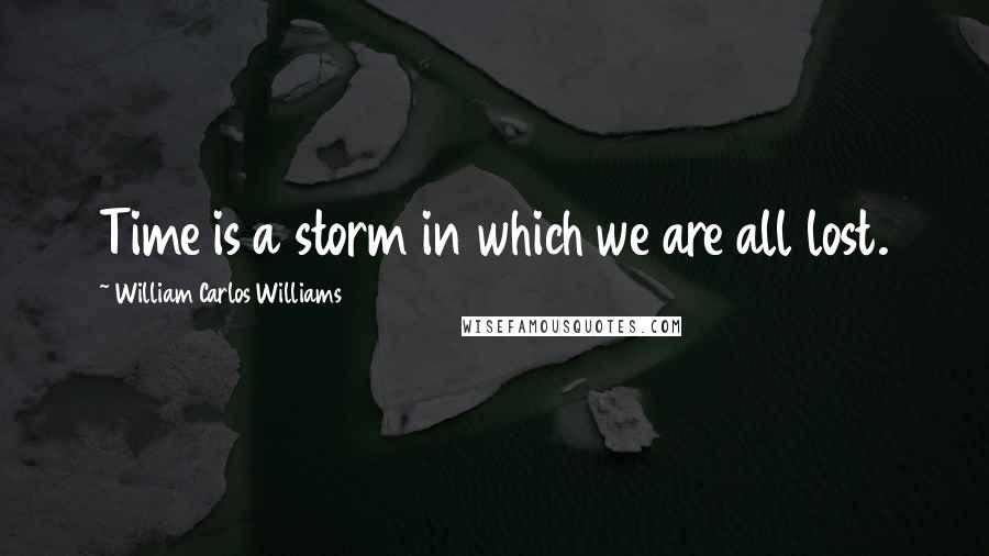 William Carlos Williams Quotes: Time is a storm in which we are all lost.