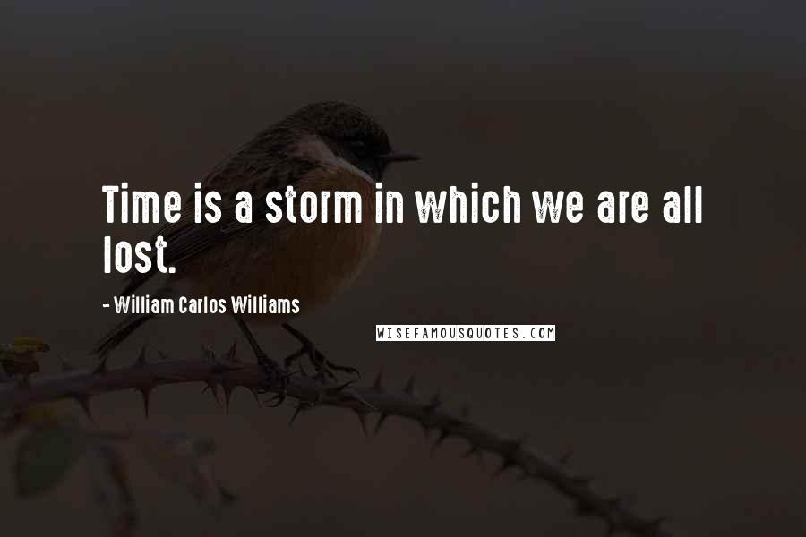 William Carlos Williams Quotes: Time is a storm in which we are all lost.