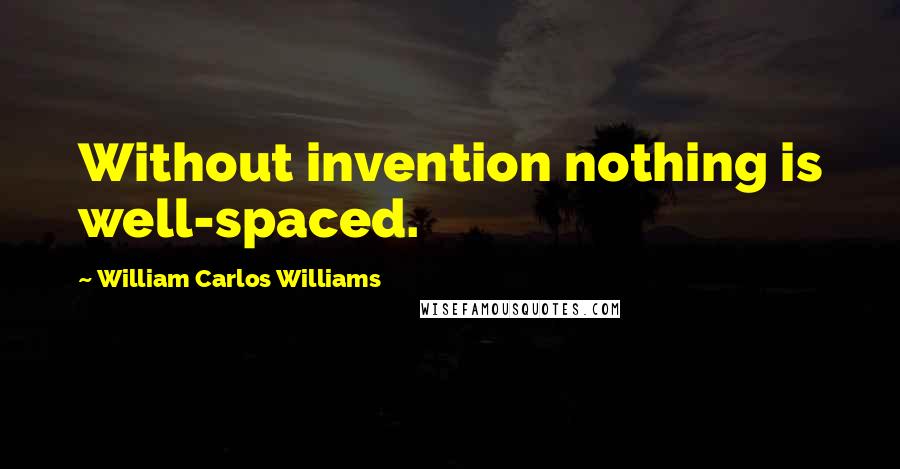 William Carlos Williams Quotes: Without invention nothing is well-spaced.