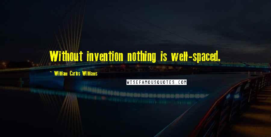 William Carlos Williams Quotes: Without invention nothing is well-spaced.