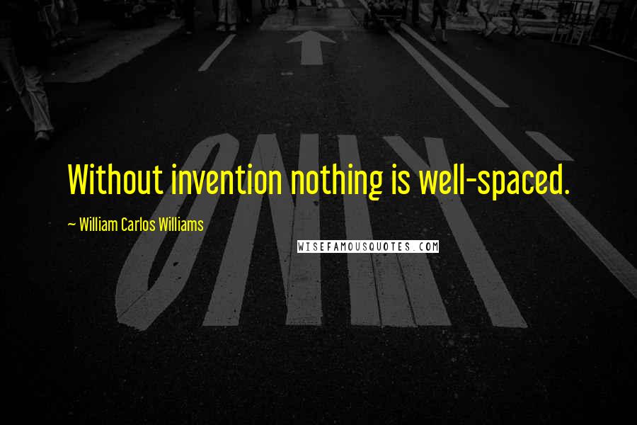 William Carlos Williams Quotes: Without invention nothing is well-spaced.