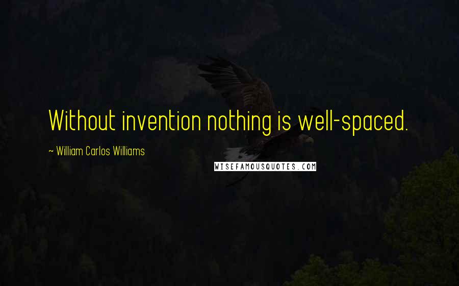 William Carlos Williams Quotes: Without invention nothing is well-spaced.