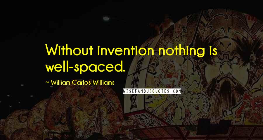 William Carlos Williams Quotes: Without invention nothing is well-spaced.