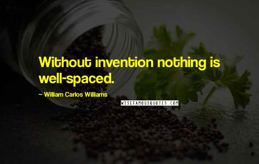 William Carlos Williams Quotes: Without invention nothing is well-spaced.