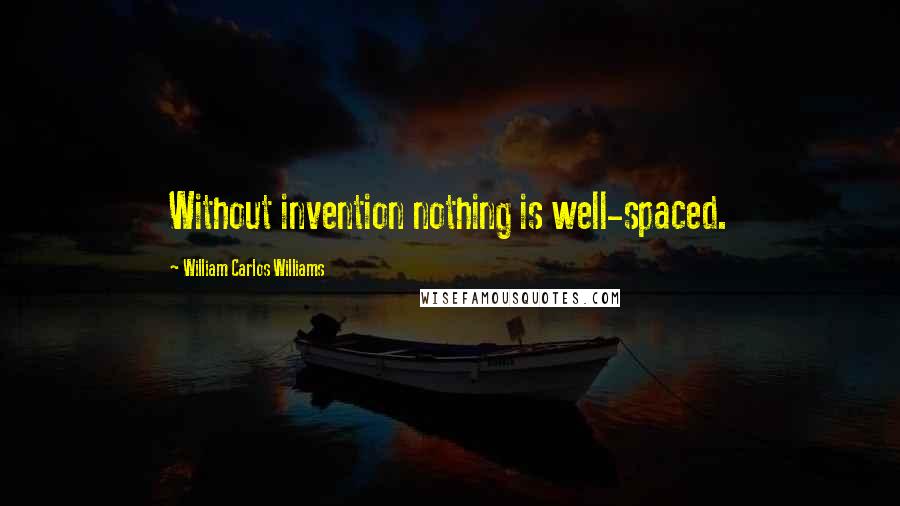 William Carlos Williams Quotes: Without invention nothing is well-spaced.