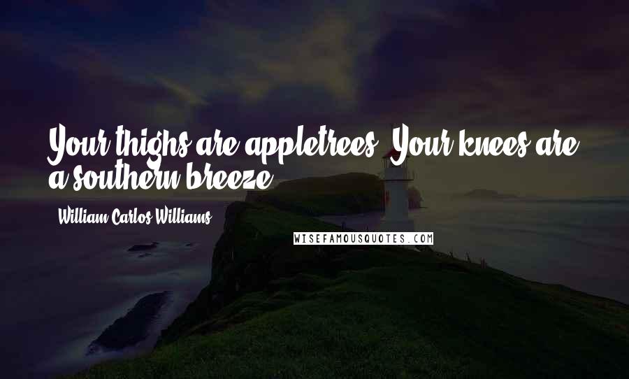 William Carlos Williams Quotes: Your thighs are appletrees. Your knees are a southern breeze.