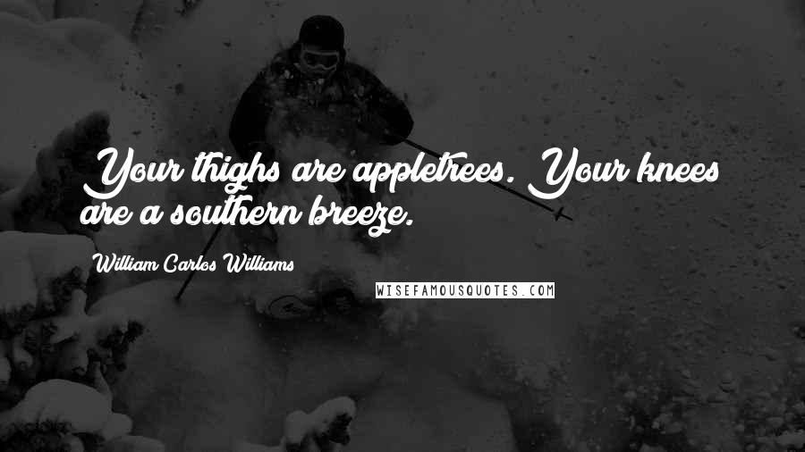 William Carlos Williams Quotes: Your thighs are appletrees. Your knees are a southern breeze.