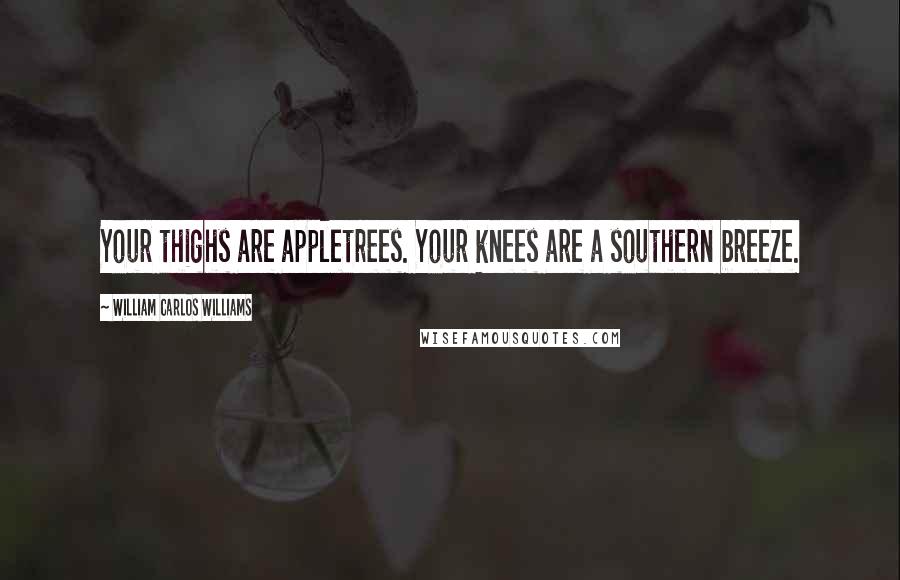 William Carlos Williams Quotes: Your thighs are appletrees. Your knees are a southern breeze.
