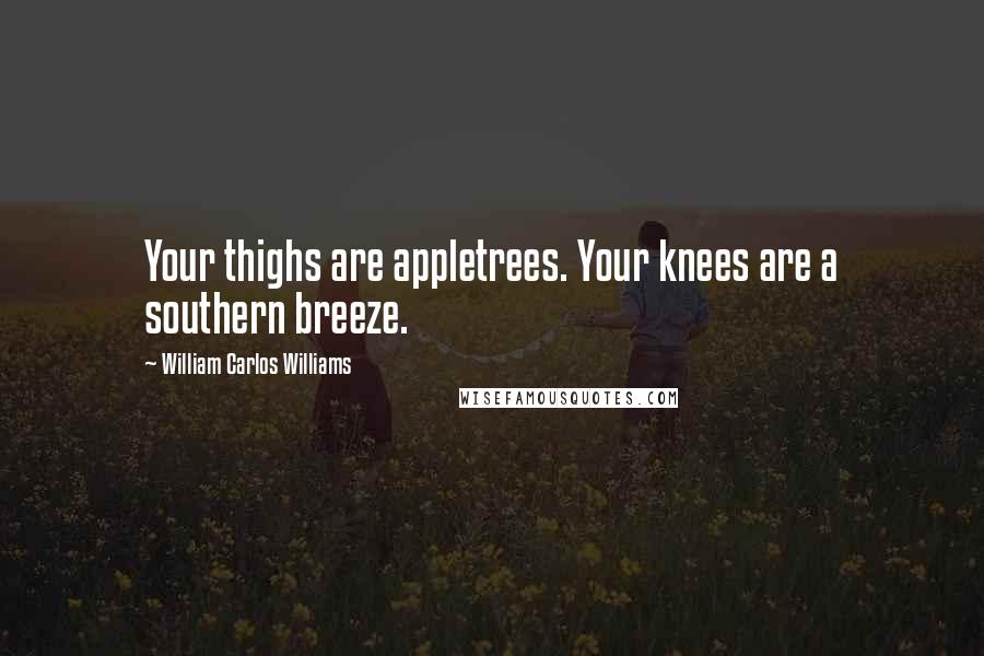 William Carlos Williams Quotes: Your thighs are appletrees. Your knees are a southern breeze.