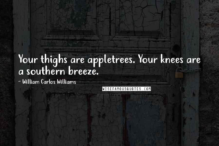 William Carlos Williams Quotes: Your thighs are appletrees. Your knees are a southern breeze.