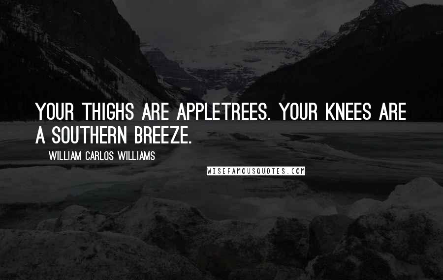 William Carlos Williams Quotes: Your thighs are appletrees. Your knees are a southern breeze.