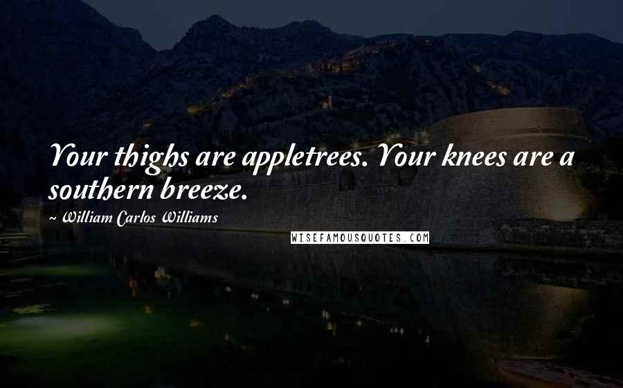 William Carlos Williams Quotes: Your thighs are appletrees. Your knees are a southern breeze.