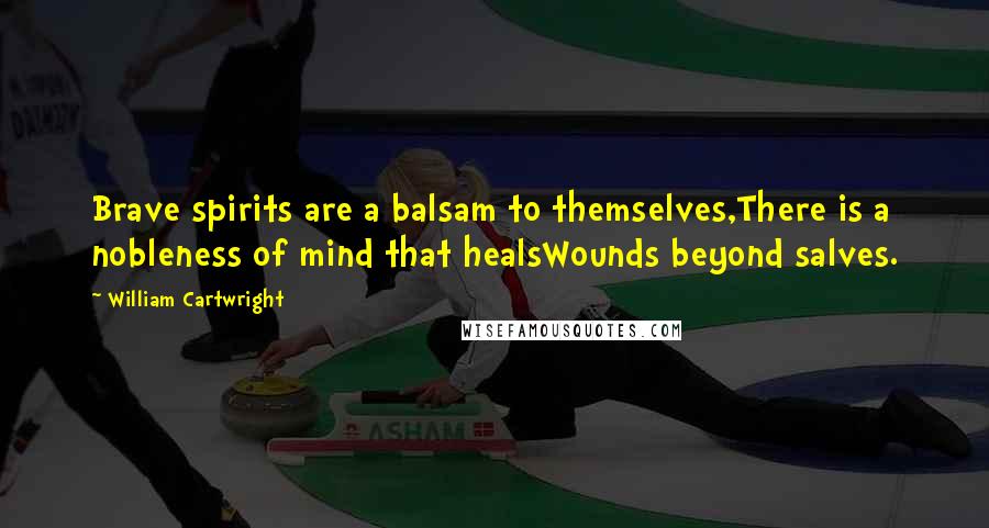 William Cartwright Quotes: Brave spirits are a balsam to themselves,There is a nobleness of mind that healsWounds beyond salves.