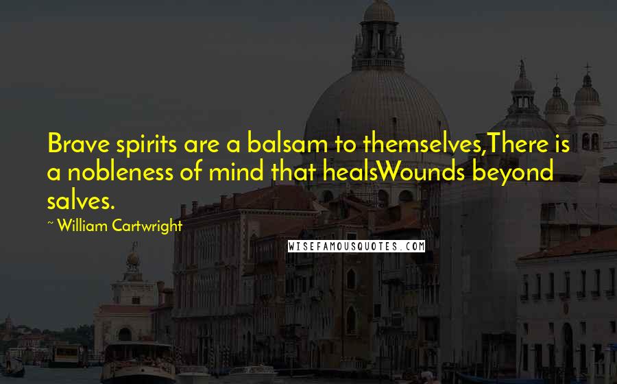 William Cartwright Quotes: Brave spirits are a balsam to themselves,There is a nobleness of mind that healsWounds beyond salves.