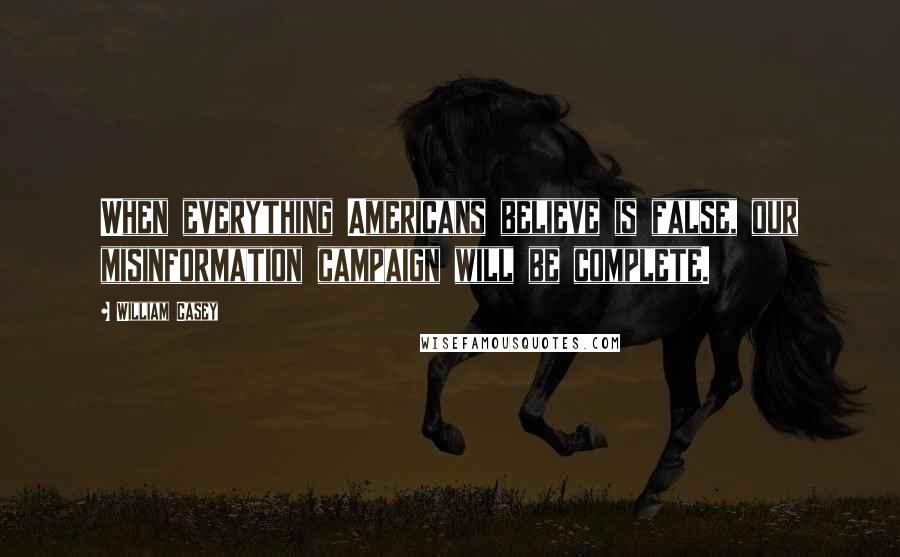 William Casey Quotes: When everything Americans believe is false, our misinformation campaign will be complete.