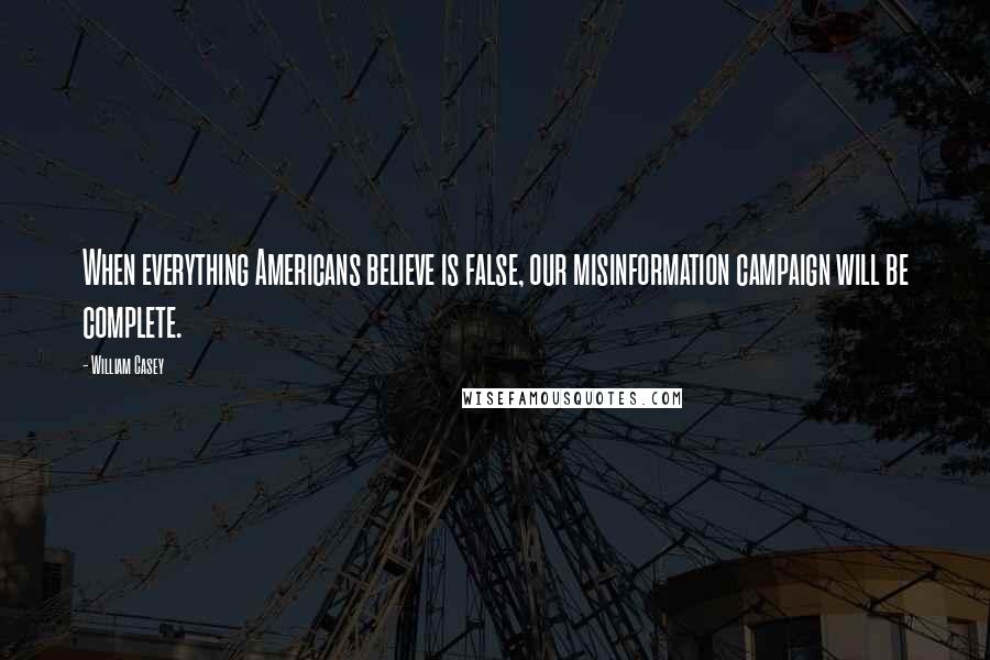 William Casey Quotes: When everything Americans believe is false, our misinformation campaign will be complete.