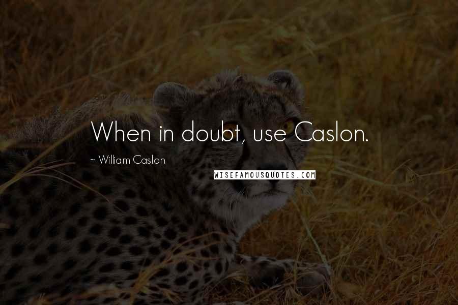 William Caslon Quotes: When in doubt, use Caslon.