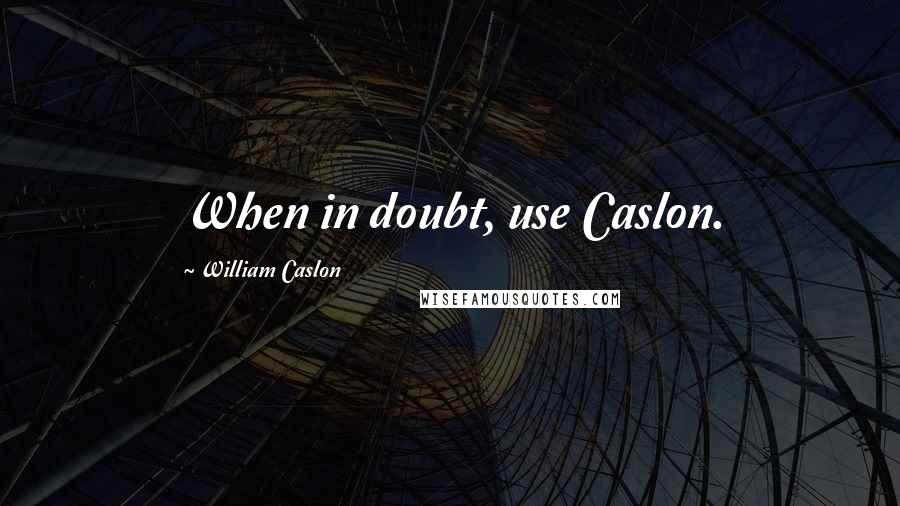 William Caslon Quotes: When in doubt, use Caslon.