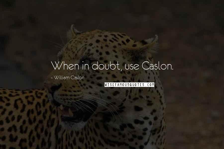 William Caslon Quotes: When in doubt, use Caslon.