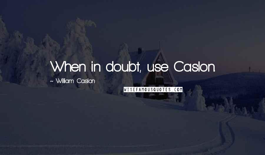 William Caslon Quotes: When in doubt, use Caslon.