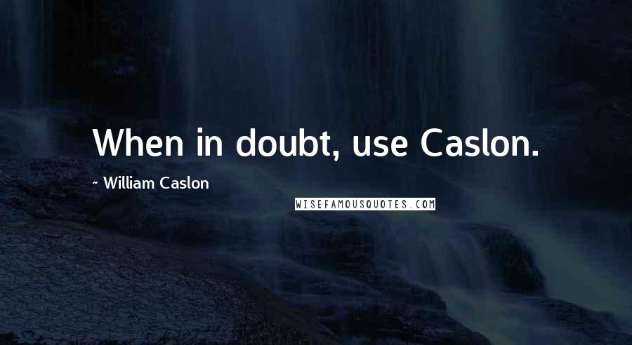 William Caslon Quotes: When in doubt, use Caslon.